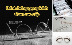 Đánh bóng gọng kính titan cao cấp - Phục hồi, spa kính chất lượng cao