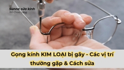 Gọng kính KIM LOẠI bị gãy - Các vị trí thường gặp & Cách sửa