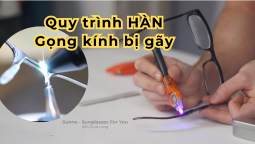 Quy trình Hàn Gọng kính bị gãy tại Sunne Hà Nội