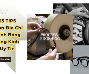 05 Lưu Ý Khi Chọn Địa Chỉ Đánh Bóng Gọng Kính Uy Tín