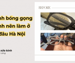 Đánh bóng gọng kính nên làm ở đâu Hà Nội