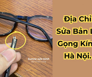 Địa chỉ sửa bản lề gọng kính bị gãy uy tín Hà Nội