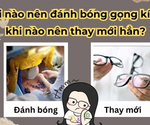 Khi nào nên đánh bóng gọng kính, khi nào nên thay mới hẳn?