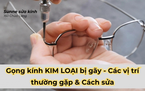 Gọng kính KIM LOẠI bị gãy - Các vị trí thường gặp & Cách sửa