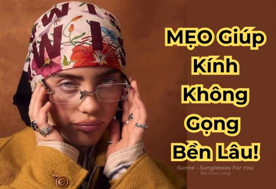 Mẹo Dùng Kính Không Gọng Bền Lâu, Không Hỏng Hóc