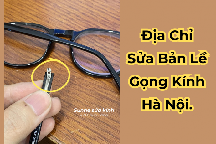 Địa chỉ sửa bản lề gọng kính bị gãy uy tín Hà Nội