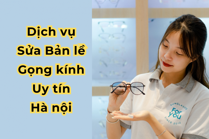 Dịch Vụ Sửa Bản Lề Gọng Kính Uy Tín Hà Nội  – Giá Bao Nhiêu?