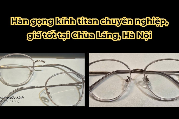 Hàn gọng kính titan chuyên nghiệp, giá tốt tại Chùa Láng, Hà Nội