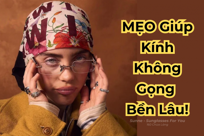 Mẹo Dùng Kính Không Gọng Bền Lâu, Không Hỏng Hóc