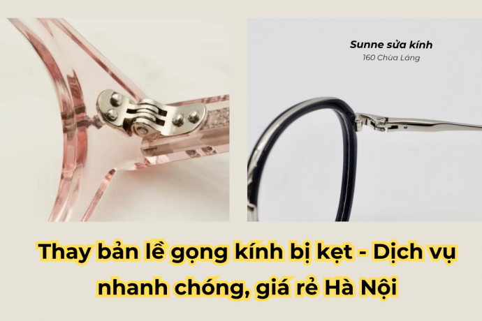 Thay bản lề gọng kính bị kẹt - Dịch vụ nhanh chóng, giá rẻ Hà Nội